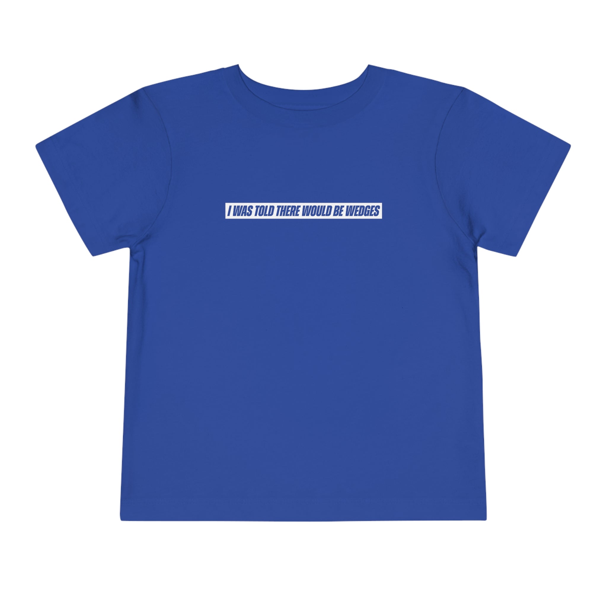 I Was Told There Would Be Wedges Toddler Tee 