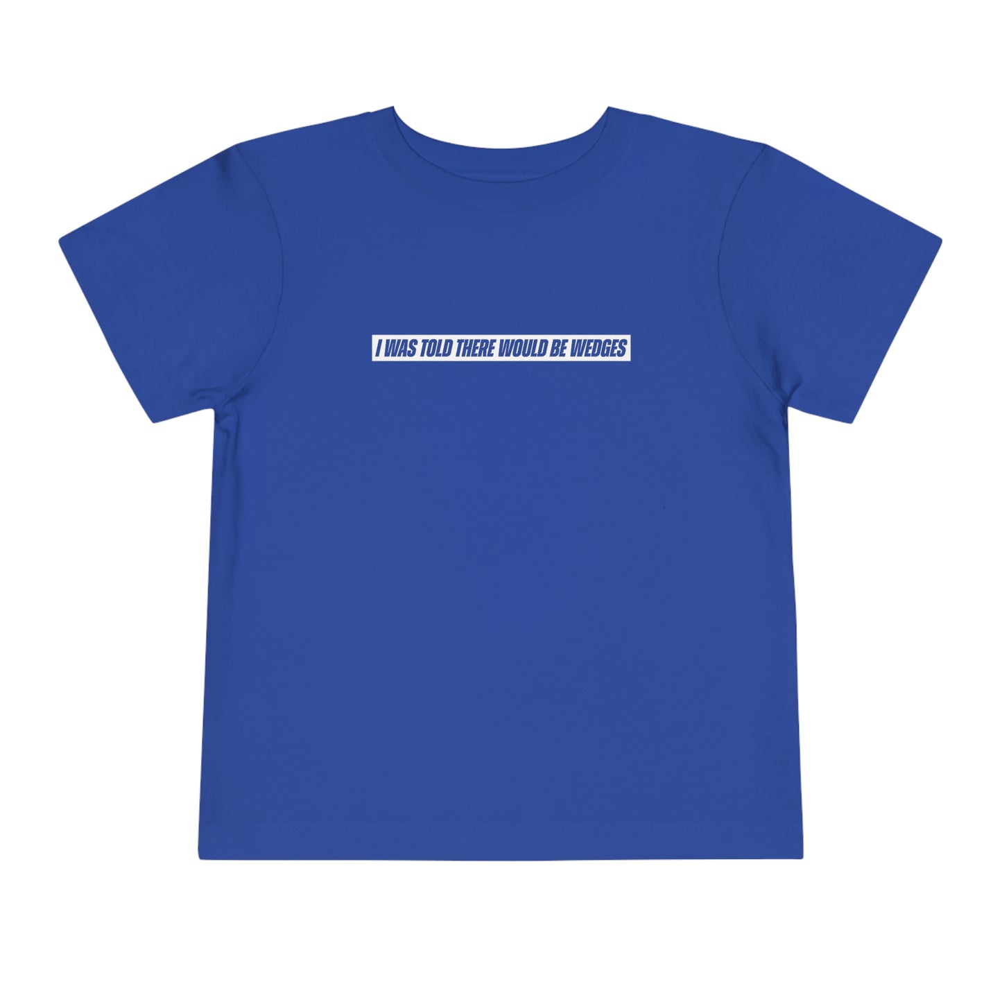 I Was Told There Would Be Wedges Toddler Tee