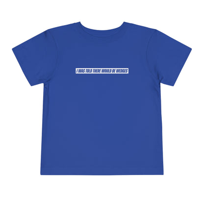 I Was Told There Would Be Wedges Toddler Tee