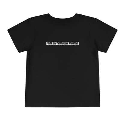 I Was Told There Would Be Wedges Toddler Tee