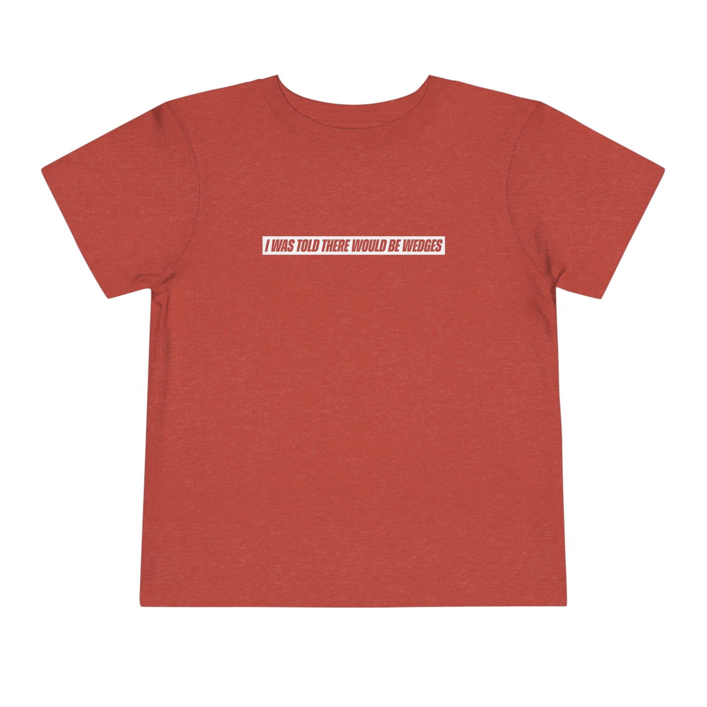 I Was Told There Would Be Wedges Toddler Tee