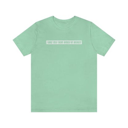 I Was Told There Would Be Wedges Repeat Tee