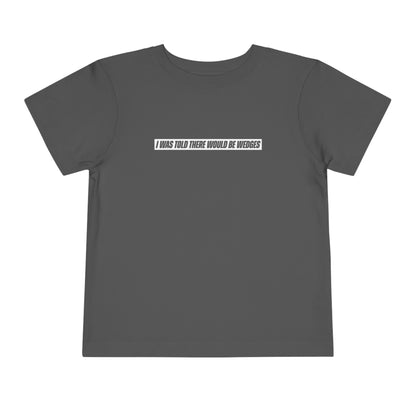 I Was Told There Would Be Wedges Toddler Tee