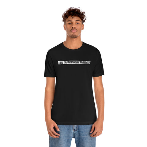 I Was Told There Would Be Wedges Repeat Tee