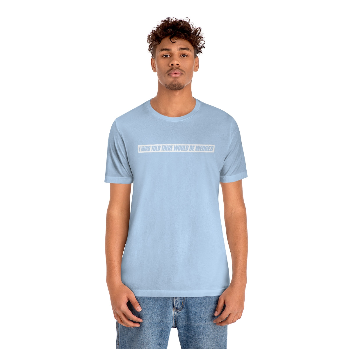 I Was Told There Would Be Wedges Repeat Tee