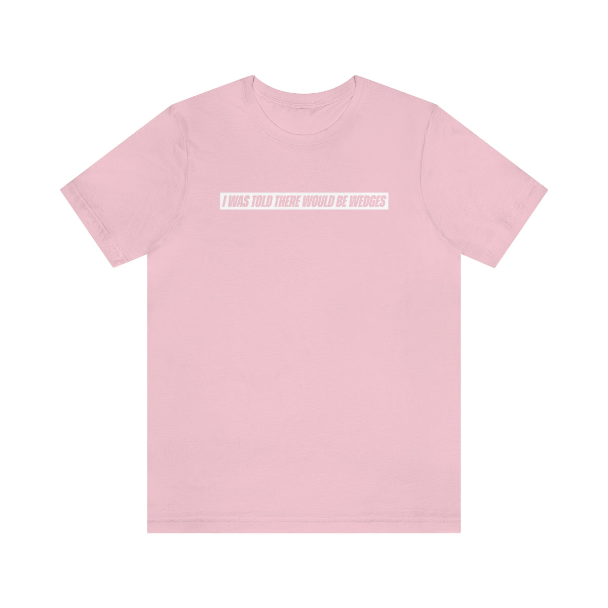 I Was Told There Would Be Wedges Repeat Tee