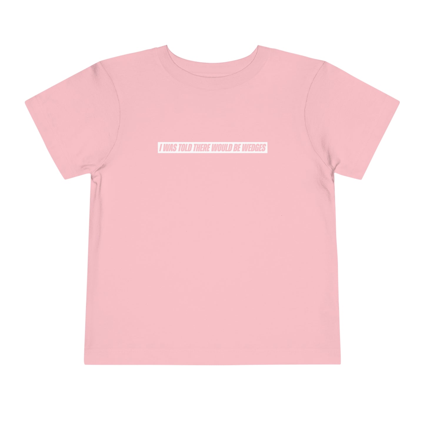 I Was Told There Would Be Wedges Toddler Tee