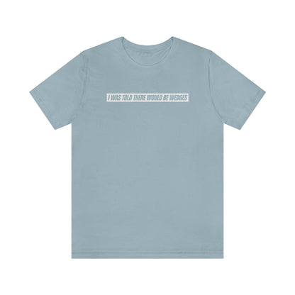 I Was Told There Would Be Wedges Repeat Tee