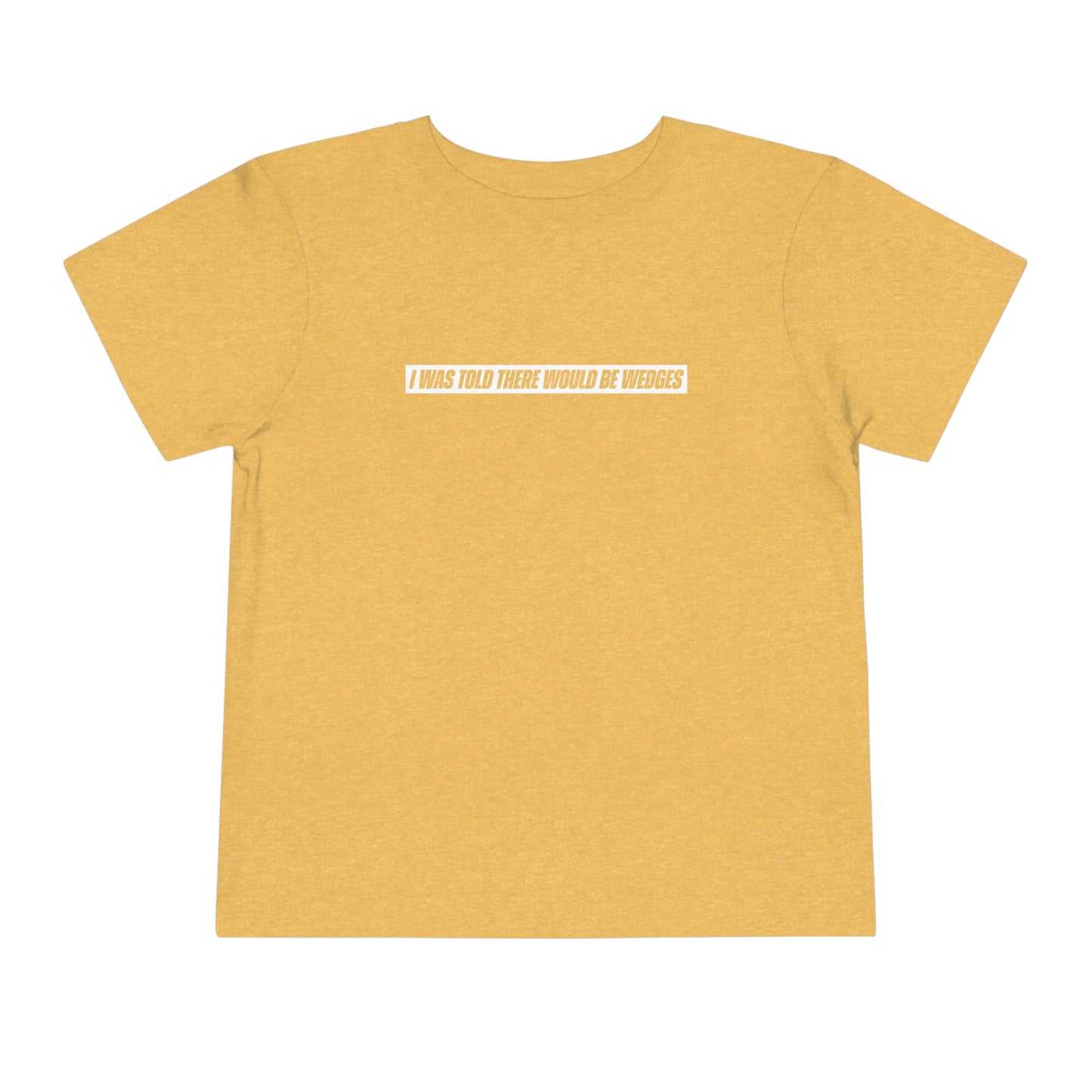 I Was Told There Would Be Wedges Toddler Tee