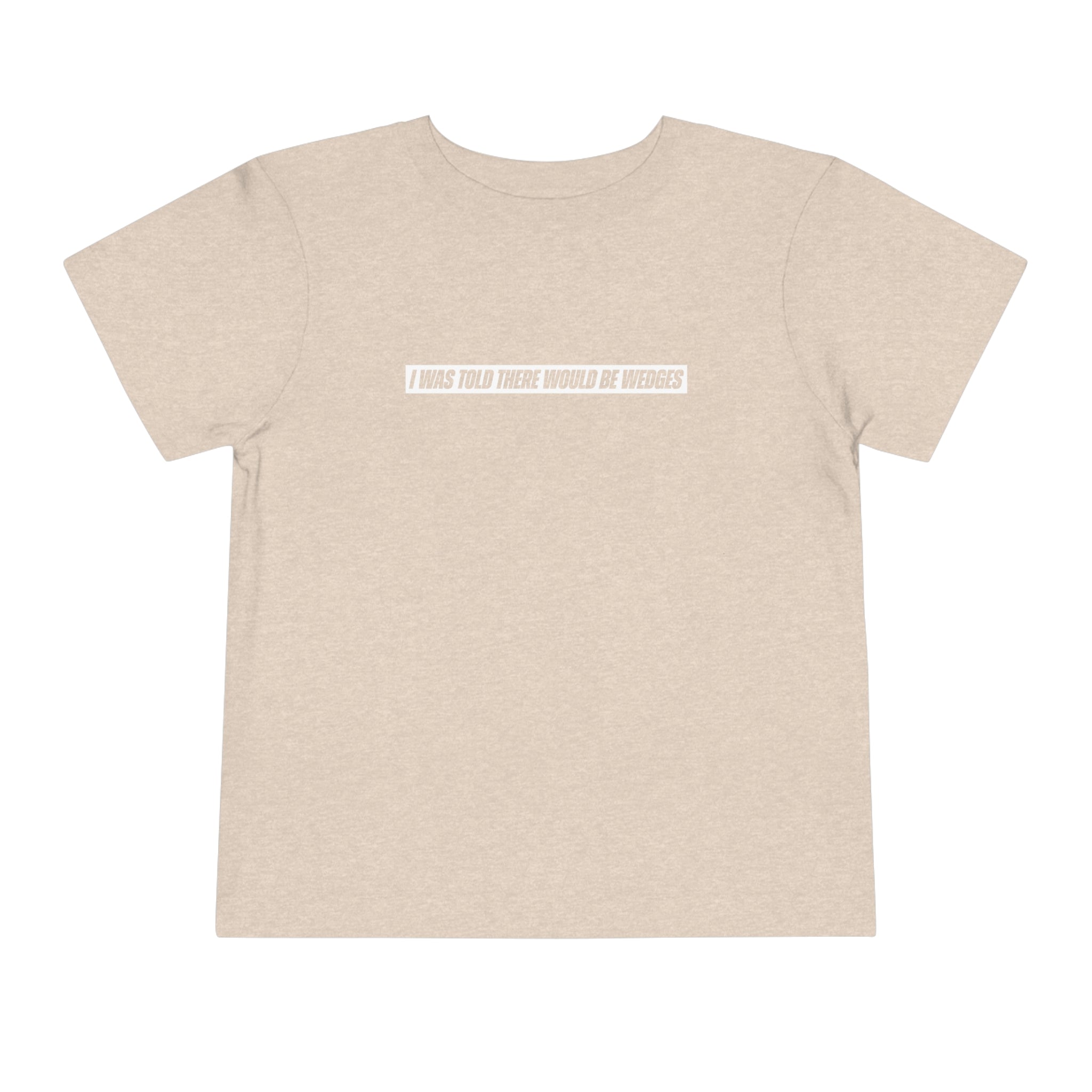 I Was Told There Would Be Wedges Toddler Tee 