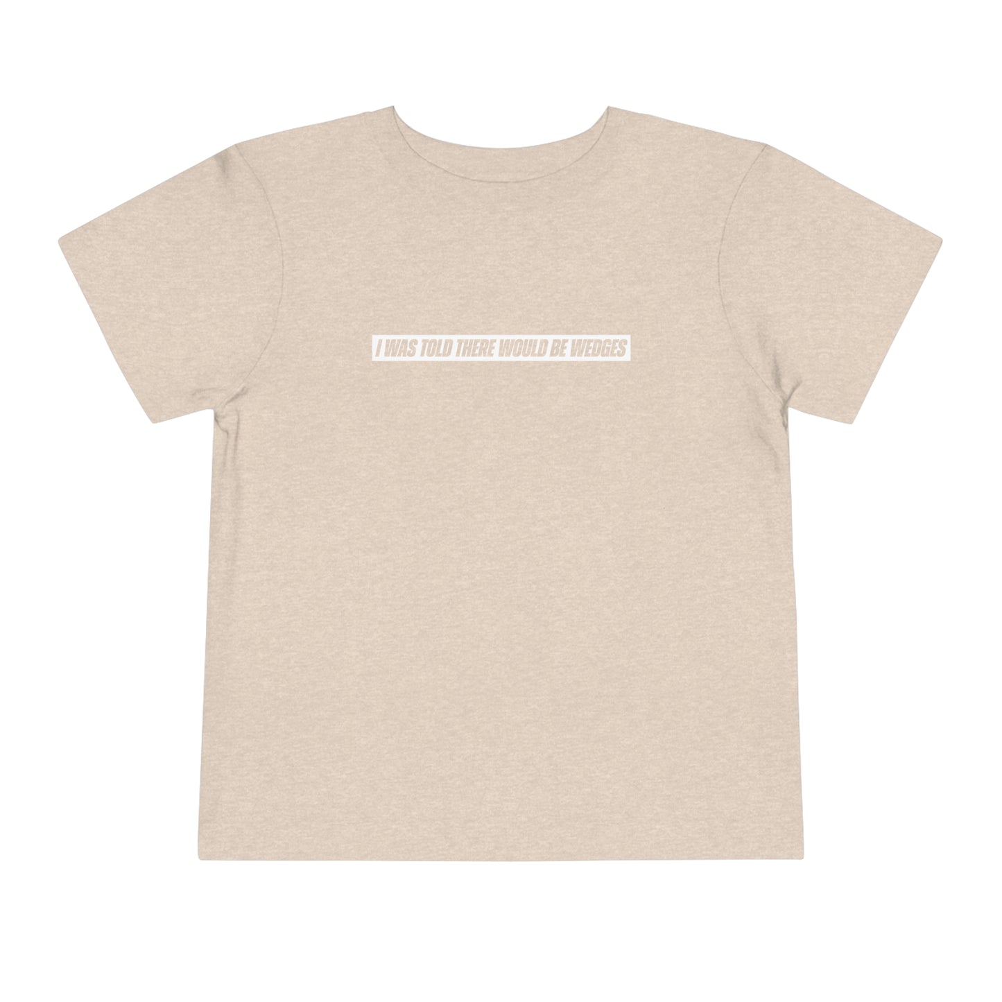 I Was Told There Would Be Wedges Toddler Tee