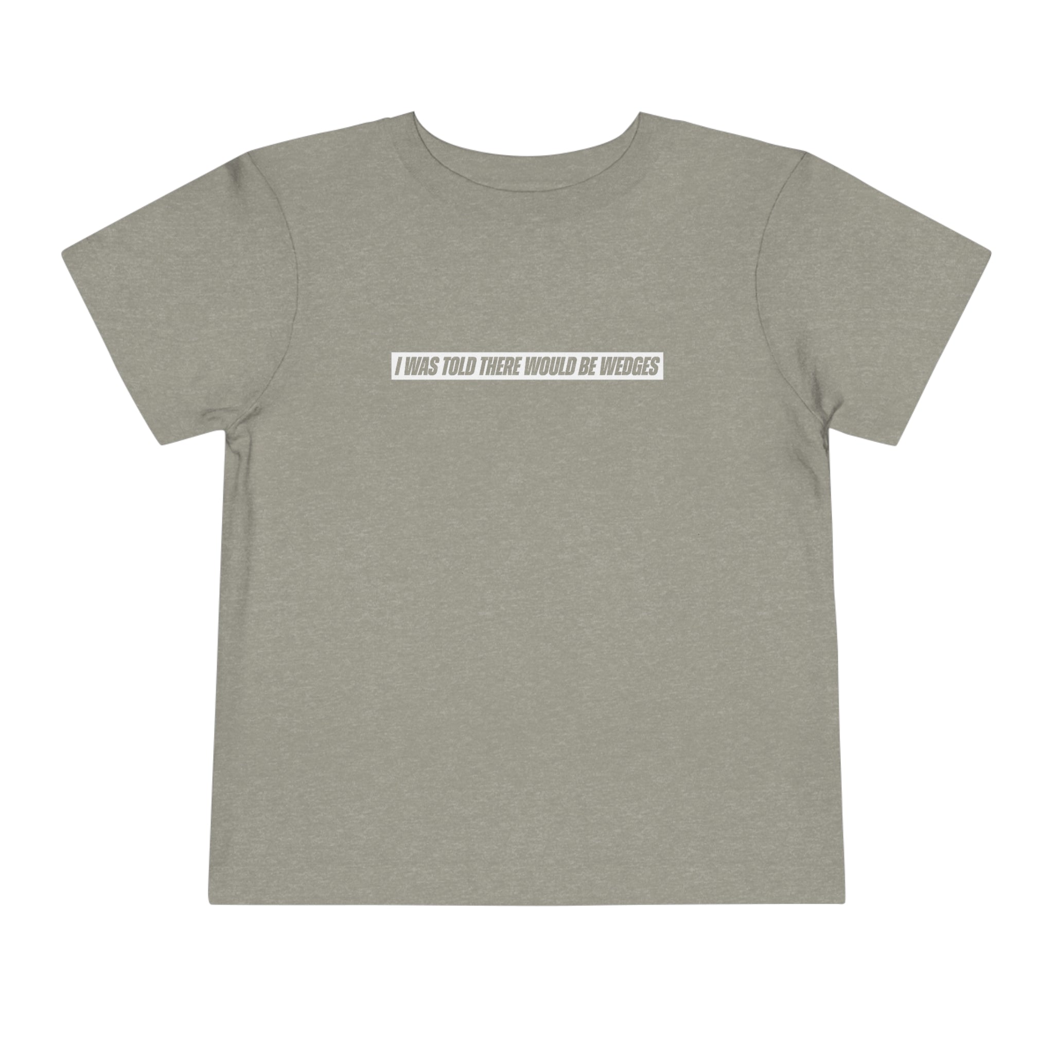 I Was Told There Would Be Wedges Toddler Tee 